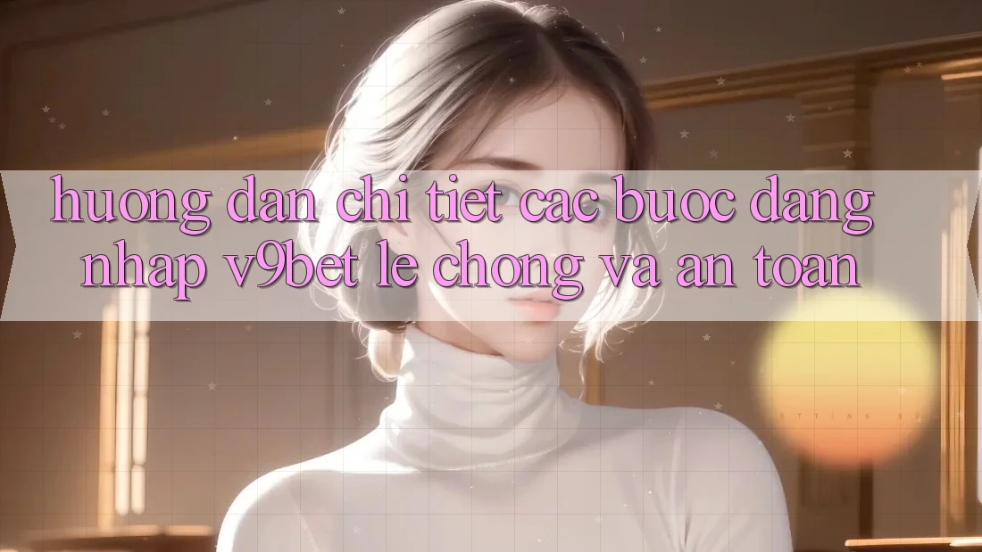 Hướng dẫn Chi Tiết Các Bước Đăng Nhập V9bet Lẹ Chóng và An Toàn