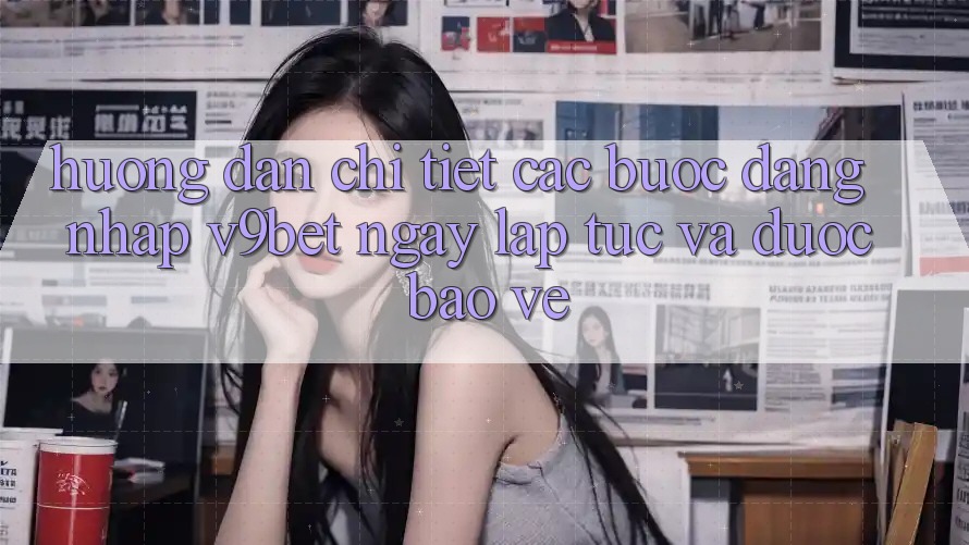 Hướng dẫn Chi Tiết Các Bước Đăng Nhập V9bet Ngay lập tức và Được bảo vệ