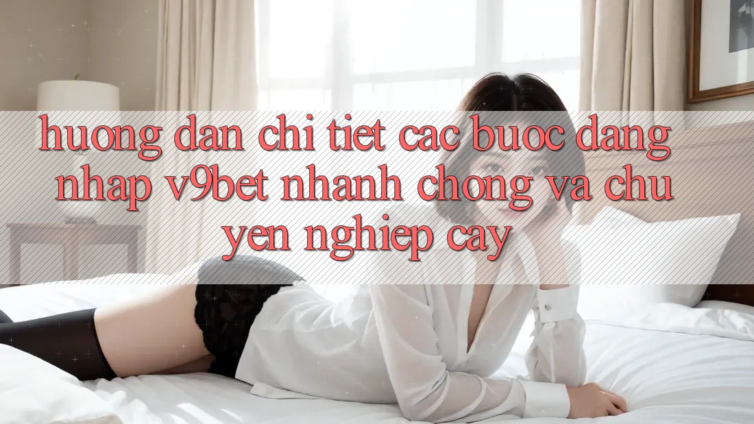 Hướng dẫn Chi Tiết Các Bước Đăng Nhập V9bet Nhanh Chóng và Chuyên nghiệp cậy
