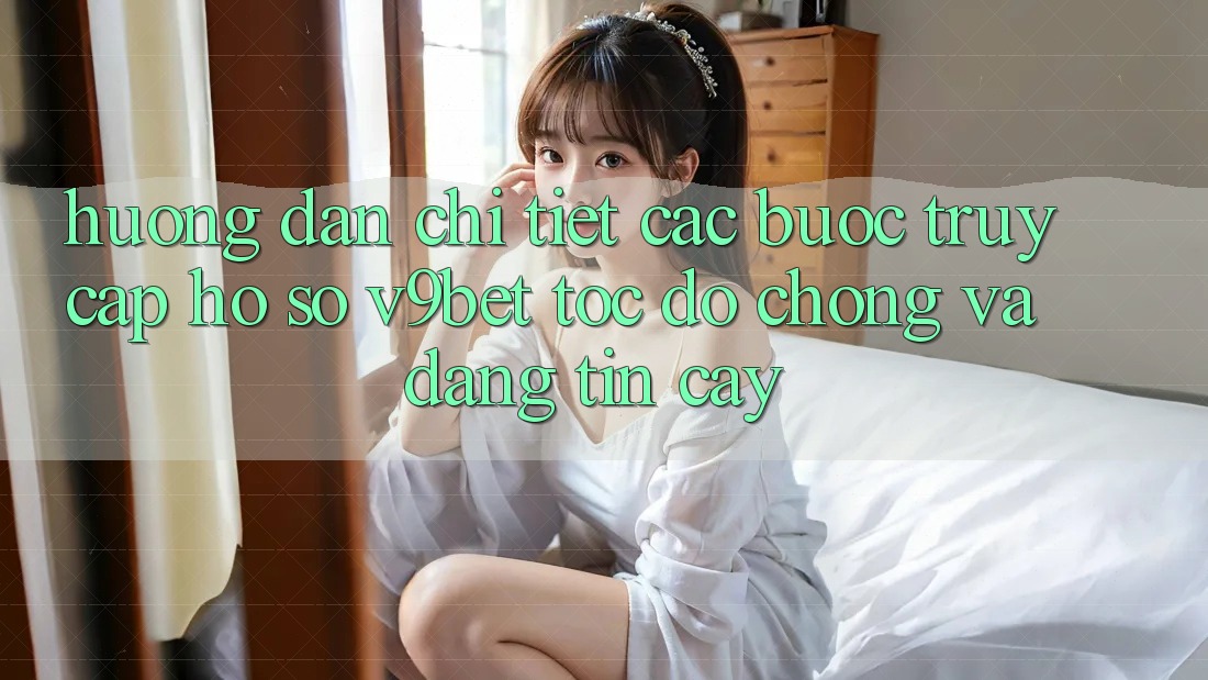 Hướng Dẫn Chi Tiết Các Bước Truy cập hồ sơ V9bet Tốc độ Chóng và Đáng tin cậy