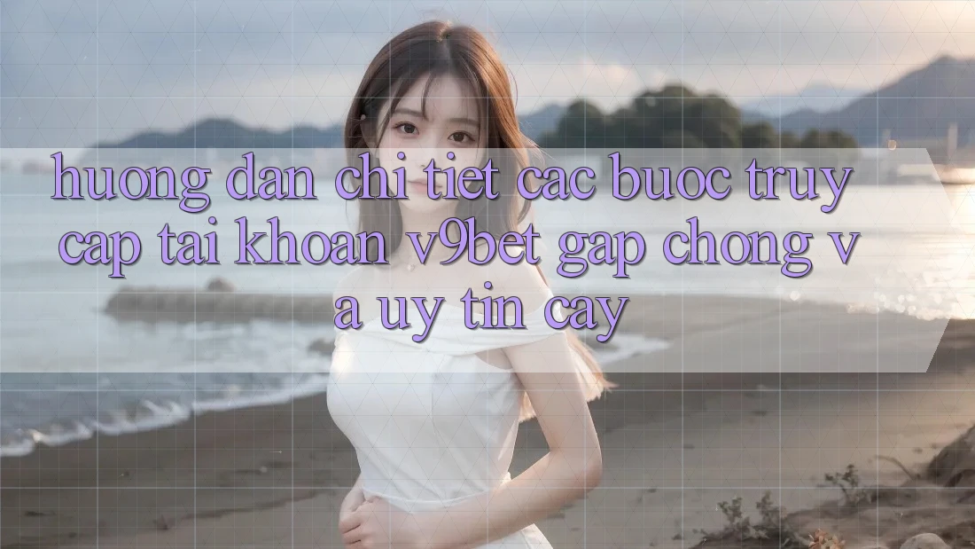 Hướng Dẫn Chi Tiết Các Bước Truy cập tài khoản V9bet Gấp Chóng và Uy tín cậy Hướng Dẫn Chi Tiết Các Bước Truy cập tài khoản V9bet Gấp Chóng và Uy tín cậy