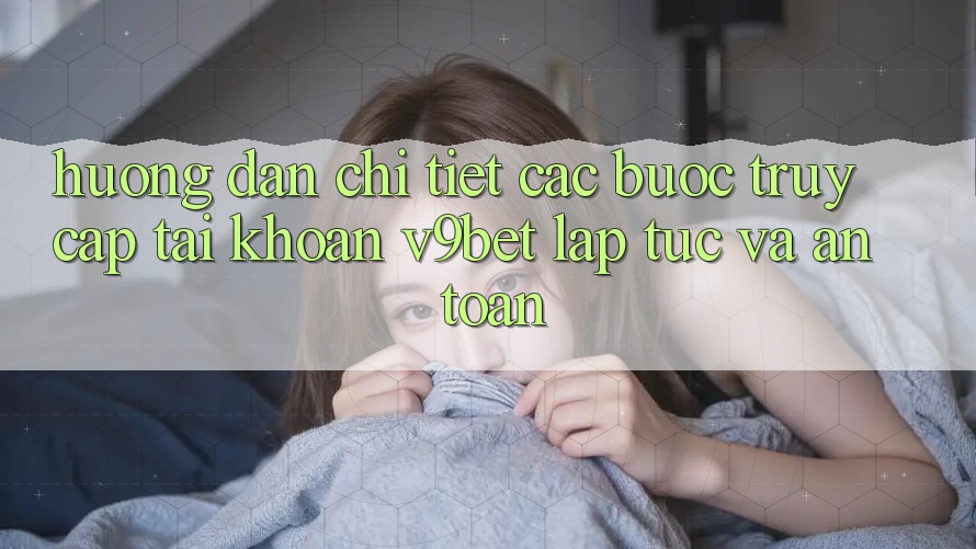 Hướng Dẫn Chi Tiết Các Bước Truy cập tài khoản V9bet Lập tức và An Toàn Hướng Dẫn Chi Tiết Các Bước Truy cập tài khoản V9bet Lập tức và An Toàn