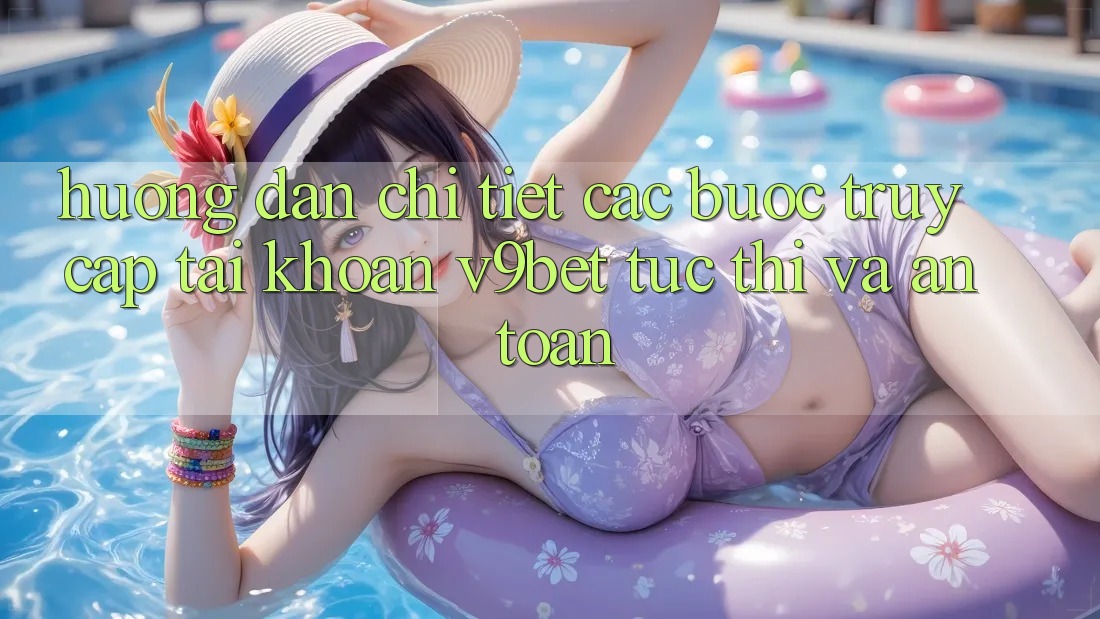Hướng Dẫn Chi Tiết Các Bước Truy cập tài khoản V9bet Tức thì và An Toàn