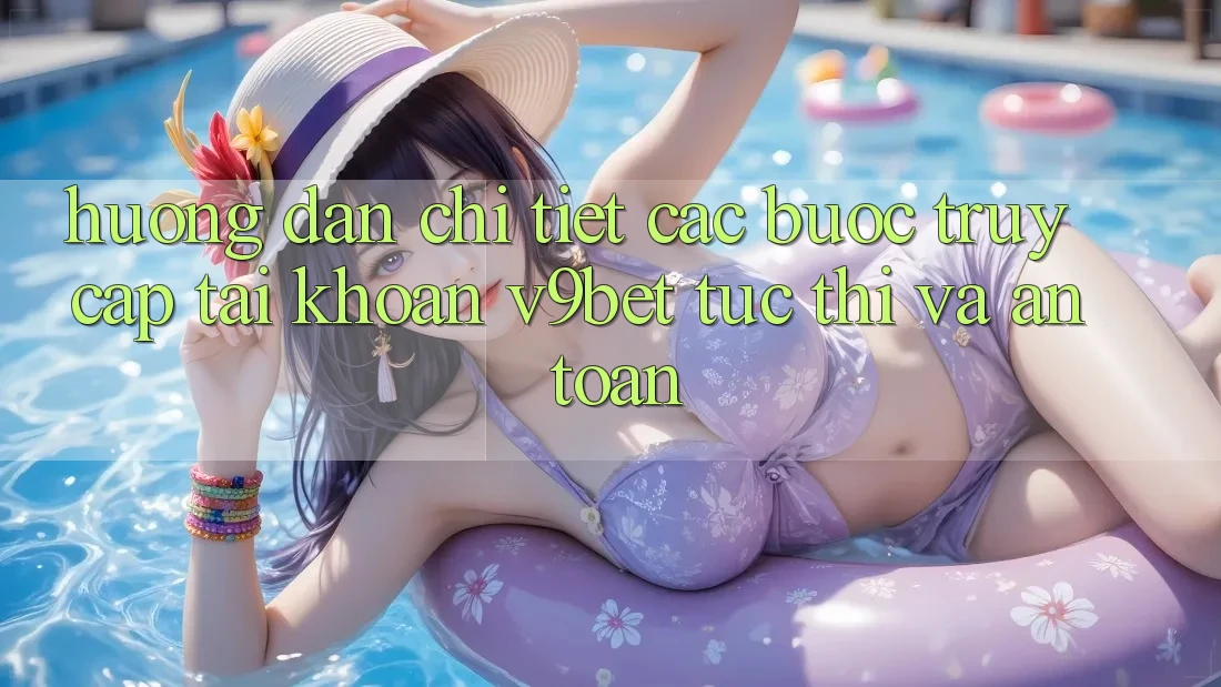 Hướng dẫn Chi Tiết Các Bước Truy cập tài khoản V9bet Tức thì và An Toàn