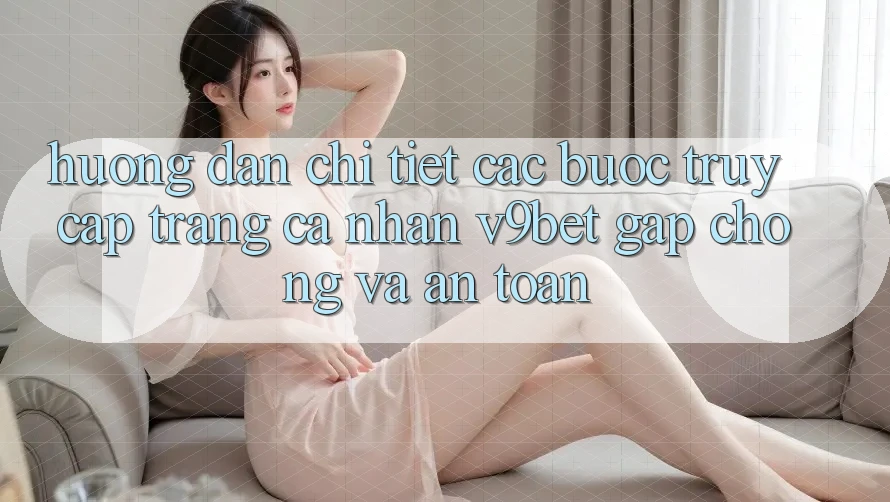 Hướng dẫn Chi Tiết Các Bước Truy cập trang cá nhân V9bet Gấp Chóng và An Toàn Hướng dẫn Chi Tiết Các Bước Truy cập trang cá nhân V9bet Gấp Chóng và An Toàn