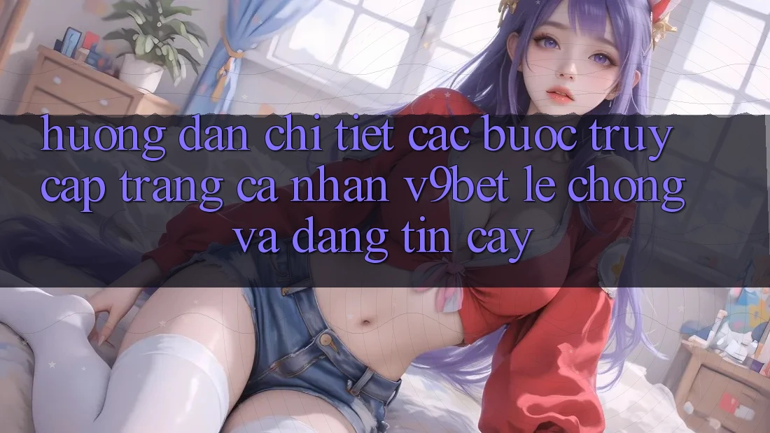 Hướng Dẫn Chi Tiết Các Bước Truy cập trang cá nhân V9bet Lẹ Chóng và Đáng tin cậy