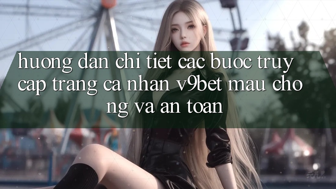 Hướng dẫn Chi Tiết Các Bước Truy cập trang cá nhân V9bet Mau Chóng và An Toàn
