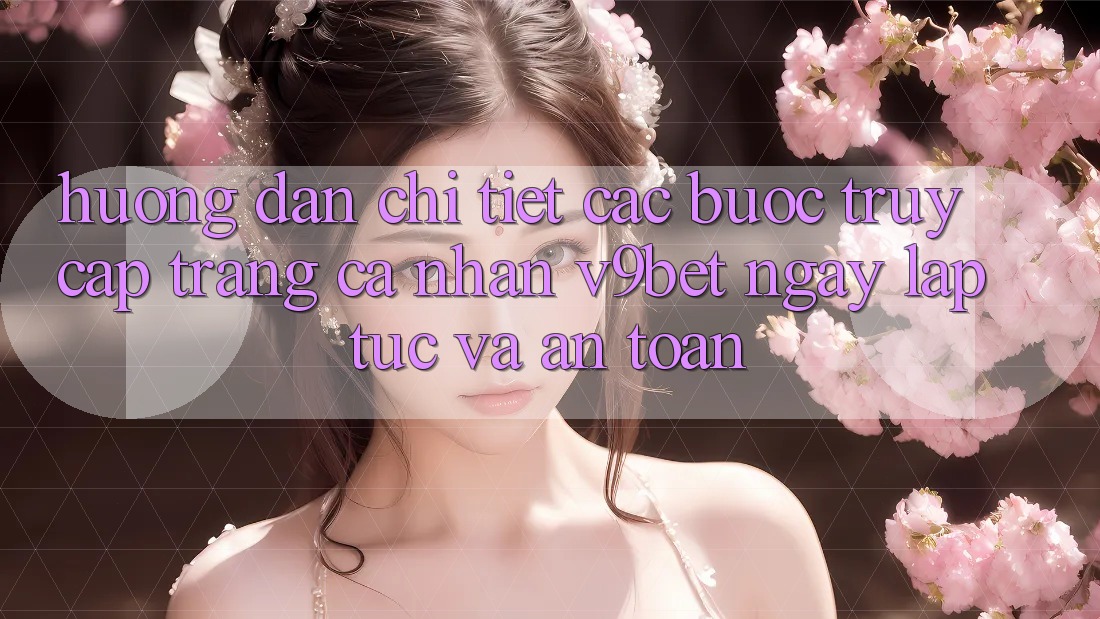 Hướng Dẫn Chi Tiết Các Bước Truy cập trang cá nhân V9bet Ngay lập tức và An Toàn Hướng Dẫn Chi Tiết Các Bước Truy cập trang cá nhân V9bet Ngay lập tức và An Toàn
