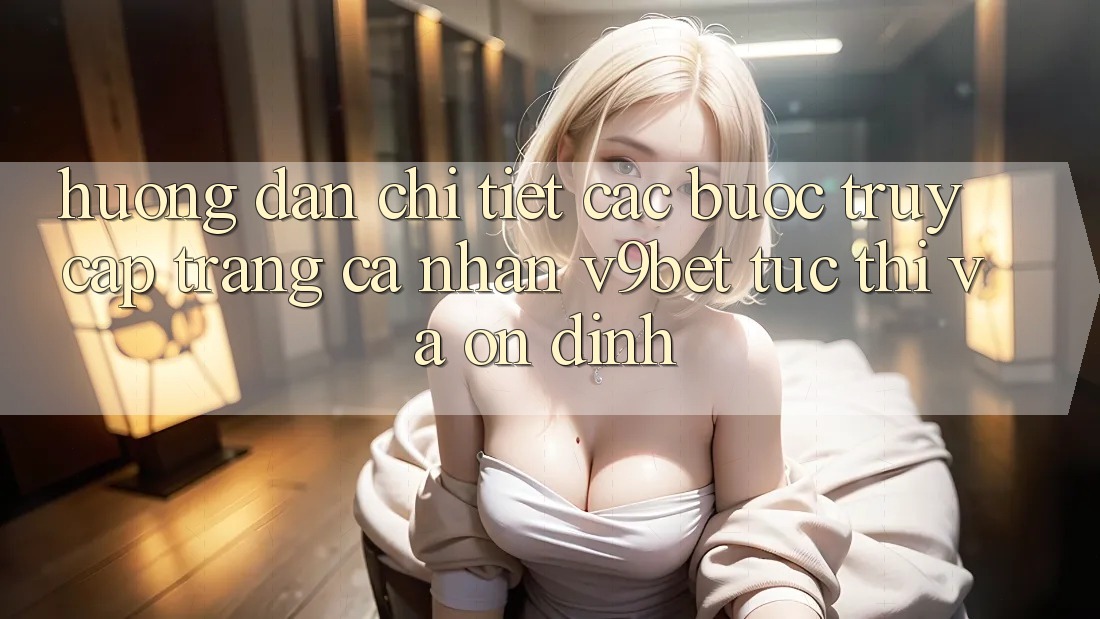 Hướng Dẫn Chi Tiết Các Bước Truy cập trang cá nhân V9bet Tức thì và Ổn định