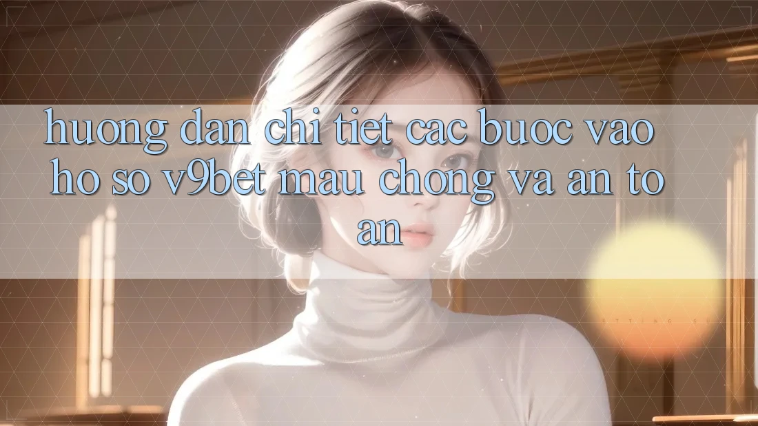 Hướng dẫn Chi Tiết Các Bước Vào hồ sơ V9bet Mau Chóng và An Toàn