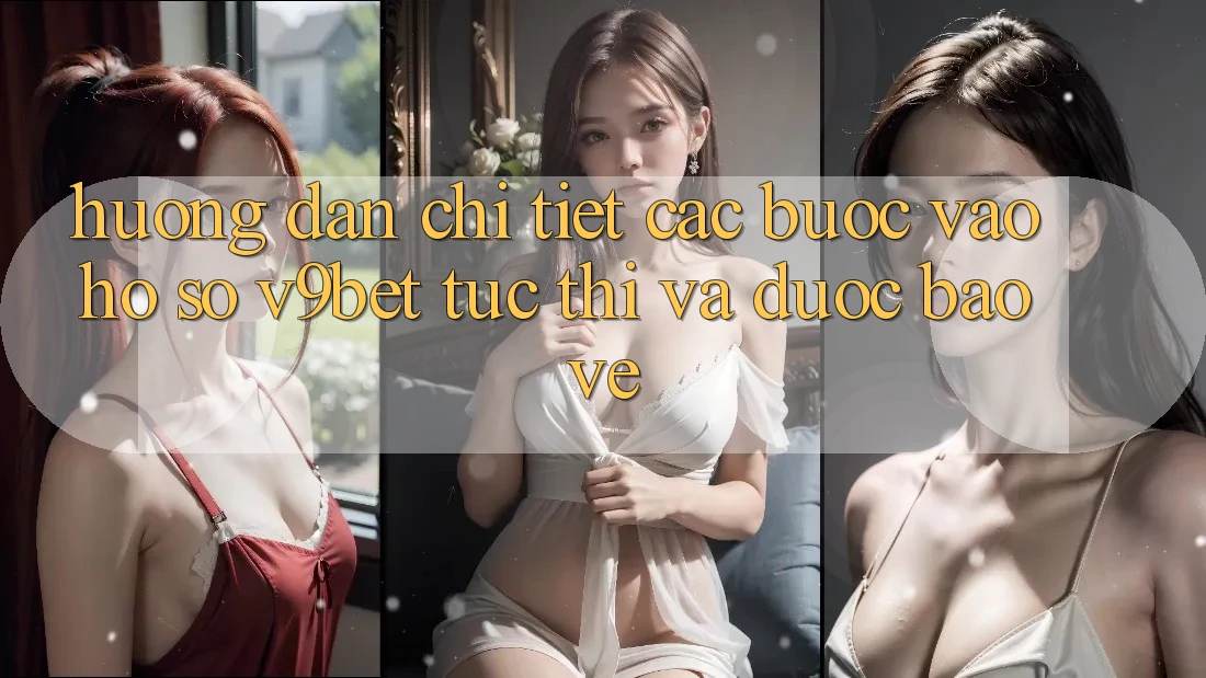 Hướng Dẫn Chi Tiết Các Bước Vào hồ sơ V9bet Tức thì và Được bảo vệ
