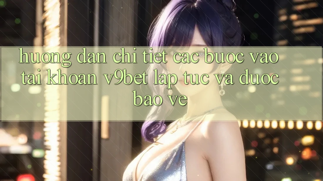 Hướng Dẫn Chi Tiết Các Bước Vào tài khoản V9bet Lập tức và Được bảo vệ