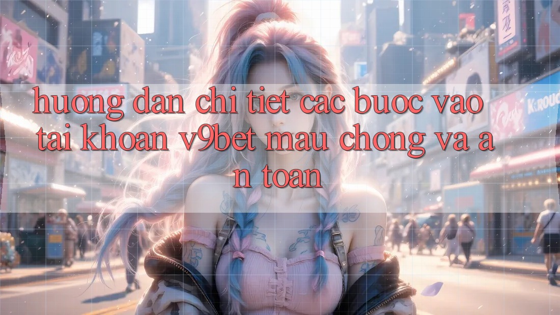 Hướng Dẫn Chi Tiết Các Bước Vào tài khoản V9bet Mau Chóng và An Toàn