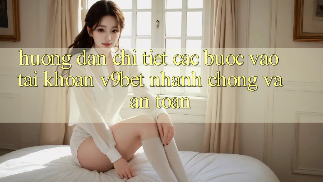 Hướng Dẫn Chi Tiết Các Bước Vào tài khoản V9bet Nhanh chóng và An Toàn Hướng Dẫn Chi Tiết Các Bước Vào tài khoản V9bet Nhanh chóng và An Toàn