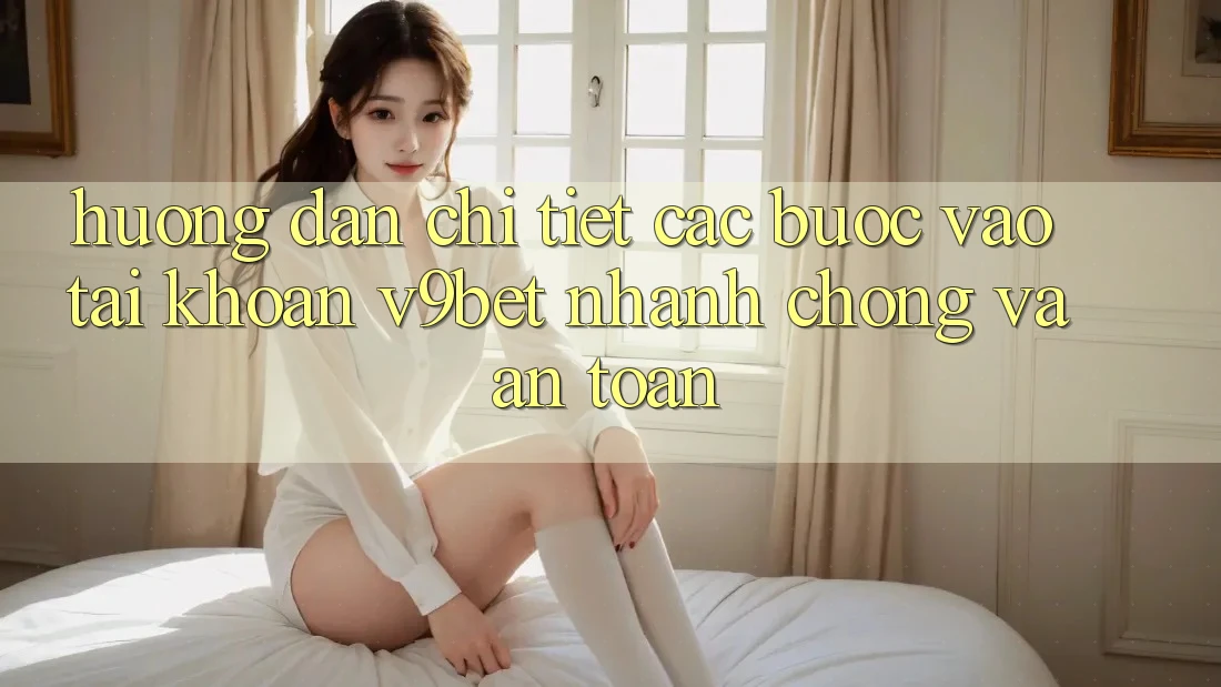 Hướng Dẫn Chi Tiết Các Bước Vào tài khoản V9bet Nhanh Chóng và An Toàn