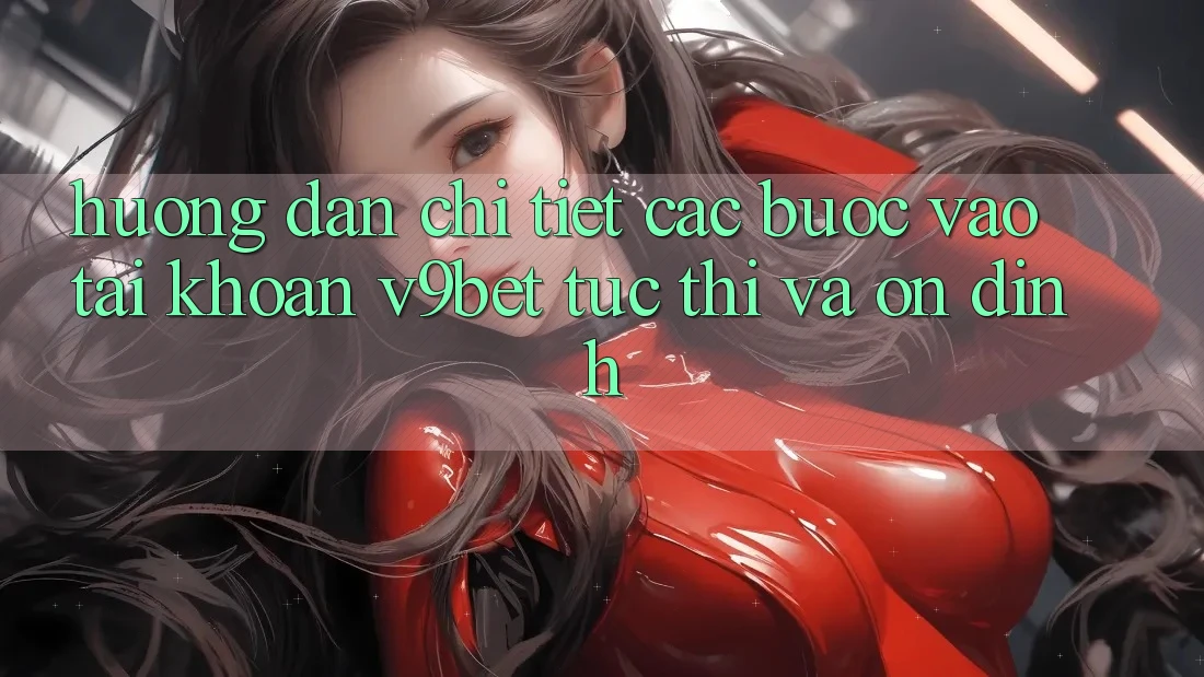 Hướng Dẫn Chi Tiết Các Bước Vào tài khoản V9bet Tức thì và Ổn định Hướng Dẫn Chi Tiết Các Bước Vào tài khoản V9bet Tức thì và Ổn định