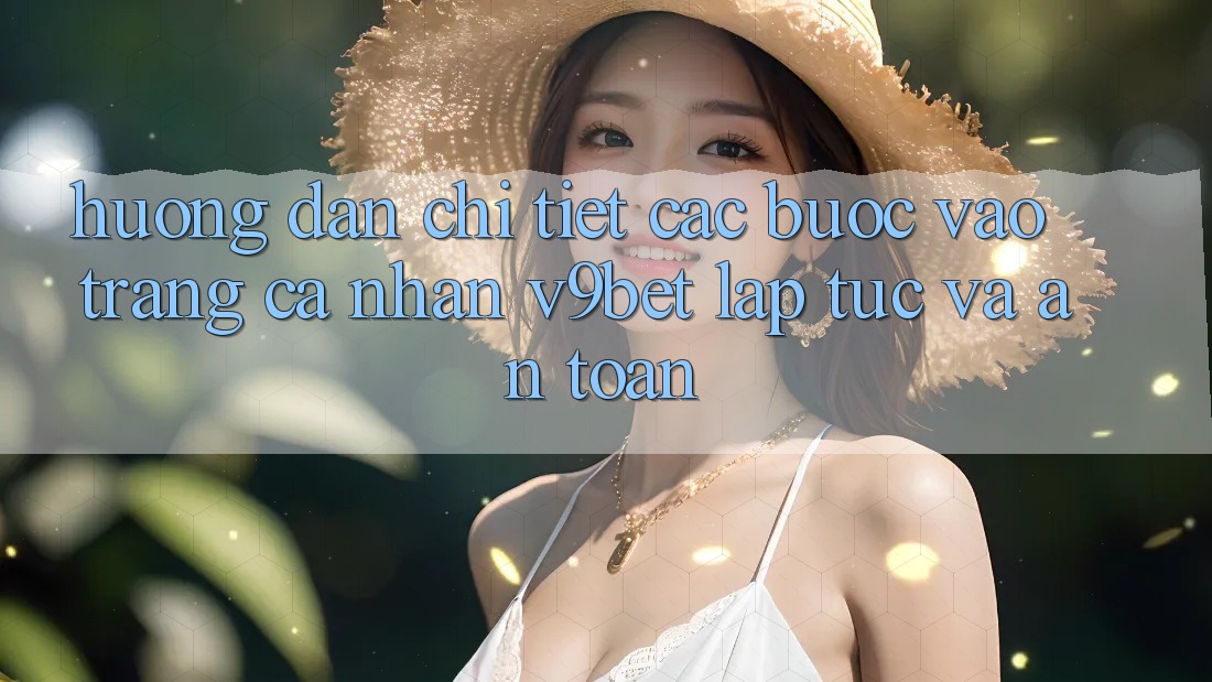 Hướng Dẫn Chi Tiết Các Bước Vào trang cá nhân V9bet Lập tức và An Toàn