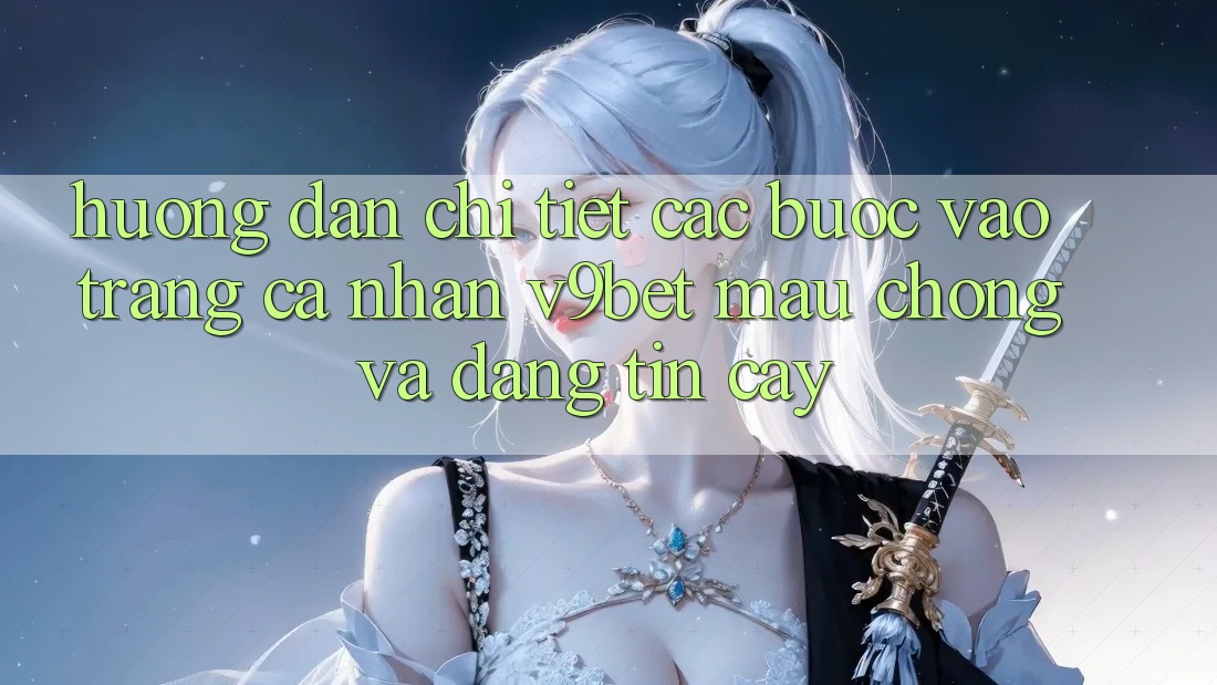 Hướng Dẫn Chi Tiết Các Bước Vào trang cá nhân V9bet Mau Chóng và Đáng tin cậy