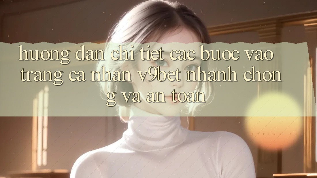 Hướng Dẫn Chi Tiết Các Bước Vào trang cá nhân V9bet Nhanh Chóng và An Toàn