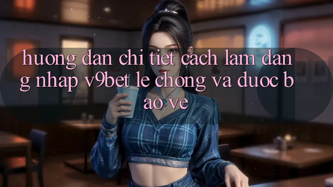 Hướng Dẫn Chi Tiết Cách làm Đăng Nhập V9bet Lẹ Chóng và Được bảo vệ