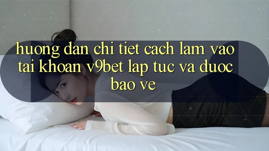 Hướng Dẫn Chi Tiết Cách làm Vào tài khoản V9bet Lập tức và Được bảo vệ Hướng Dẫn Chi Tiết Cách làm Vào tài khoản V9bet Lập tức và Được bảo vệ