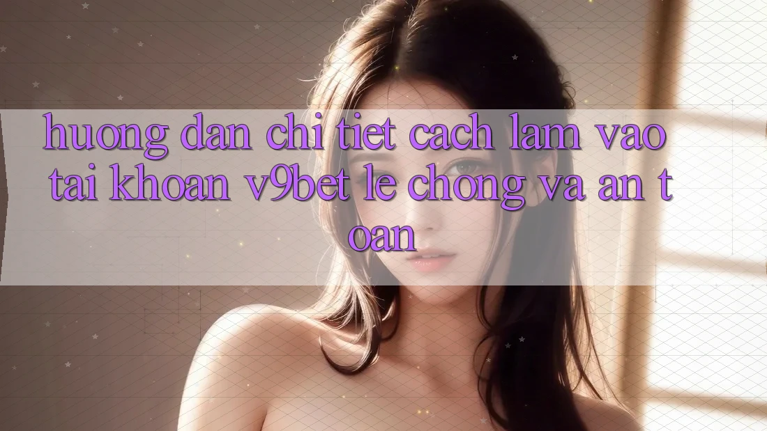 Hướng Dẫn Chi Tiết Cách làm Vào tài khoản V9bet Lẹ Chóng và An toàn