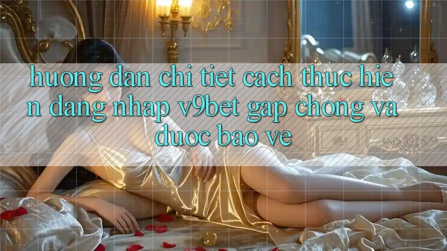 Hướng Dẫn Chi Tiết Cách thực hiện Đăng Nhập V9bet Gấp Chóng và Được bảo vệ Hướng Dẫn Chi Tiết Cách thực hiện Đăng Nhập V9bet Gấp Chóng và Được bảo vệ