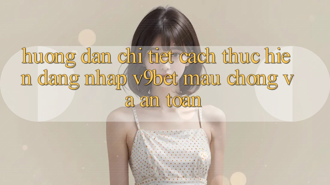 Hướng Dẫn Chi Tiết Cách thực hiện Đăng Nhập V9bet Mau Chóng và An Toàn