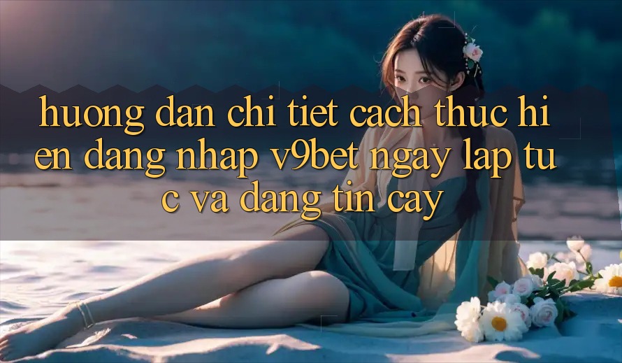 Hướng Dẫn Chi Tiết Cách thực hiện Đăng Nhập V9bet Ngay lập tức và Đáng tin cậy Hướng Dẫn Chi Tiết Cách thực hiện Đăng Nhập V9bet Ngay lập tức và Đáng tin cậy