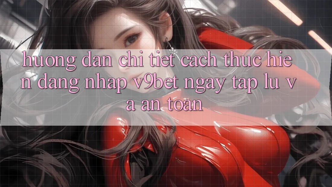 Hướng Dẫn Chi Tiết Cách thực hiện Đăng Nhập V9bet Ngay tắp lự và An Toàn