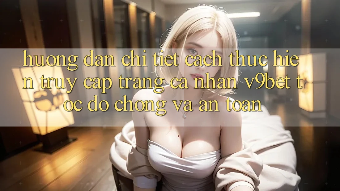 Hướng Dẫn Chi Tiết Cách thực hiện Truy cập trang cá nhân V9bet Tốc độ Chóng và An Toàn