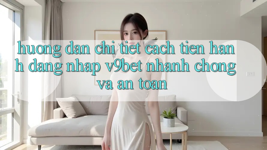Hướng Dẫn Chi Tiết Cách tiến hành Đăng Nhập V9bet Nhanh chóng và An Toàn