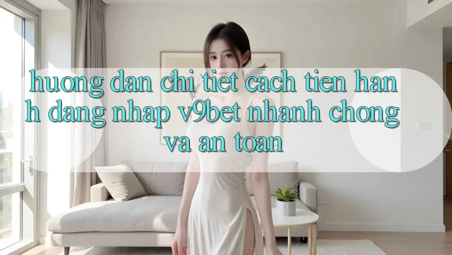 Hướng Dẫn Chi Tiết Cách tiến hành Đăng Nhập V9bet Nhanh Chóng và An Toàn