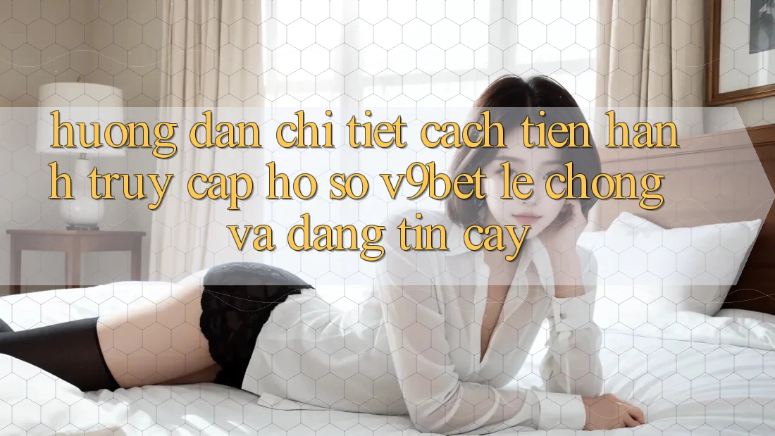 Hướng Dẫn Chi Tiết Cách tiến hành Truy cập hồ sơ V9bet Lẹ Chóng và Đáng tin cậy