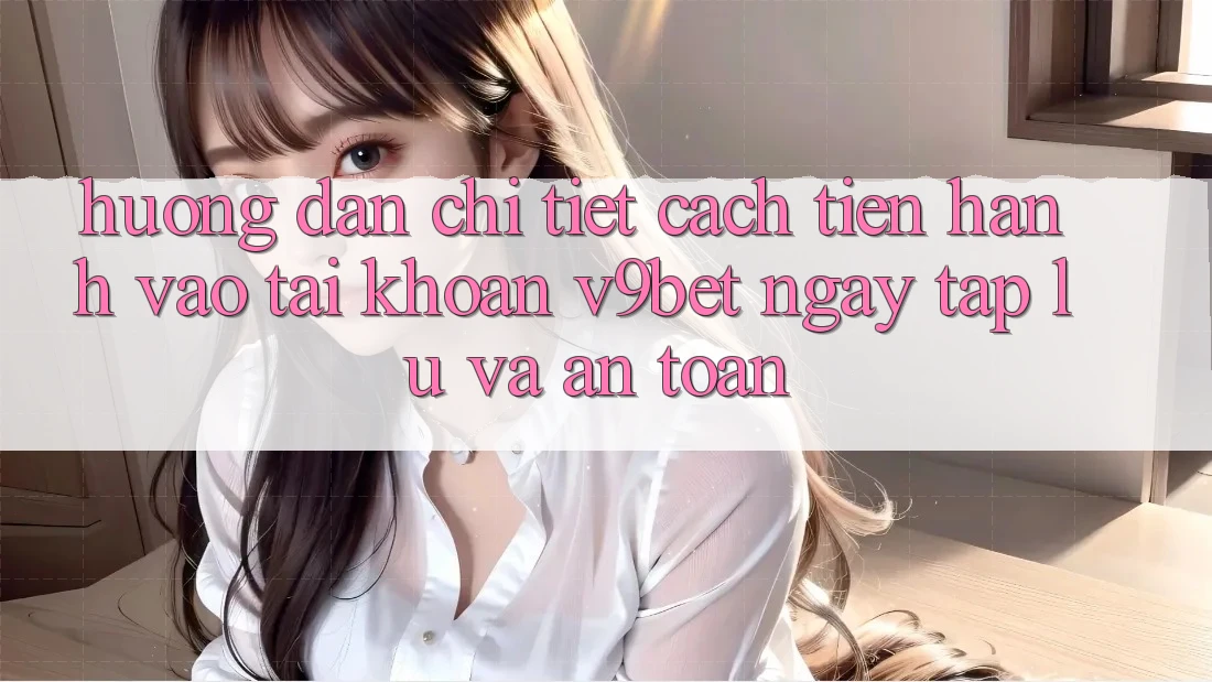Hướng Dẫn Chi Tiết Cách tiến hành Vào tài khoản V9bet Ngay tắp lự và An Toàn Hướng Dẫn Chi Tiết Cách tiến hành Vào tài khoản V9bet Ngay tắp lự và An Toàn