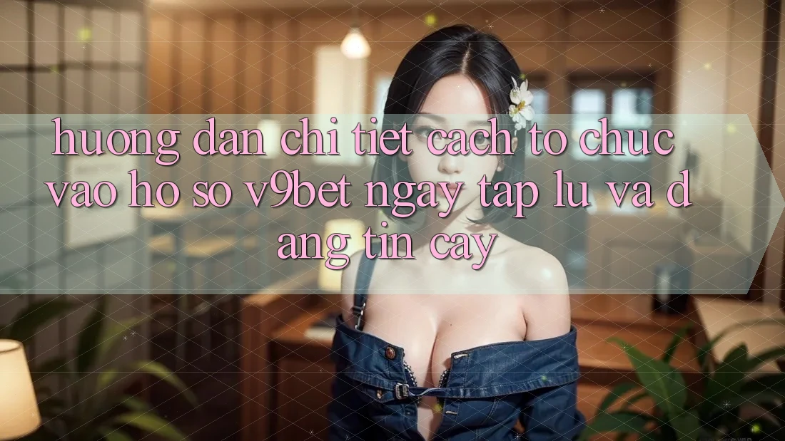 Hướng Dẫn Chi Tiết Cách tổ chức Vào hồ sơ V9bet Ngay tắp lự và Đáng tin cậy