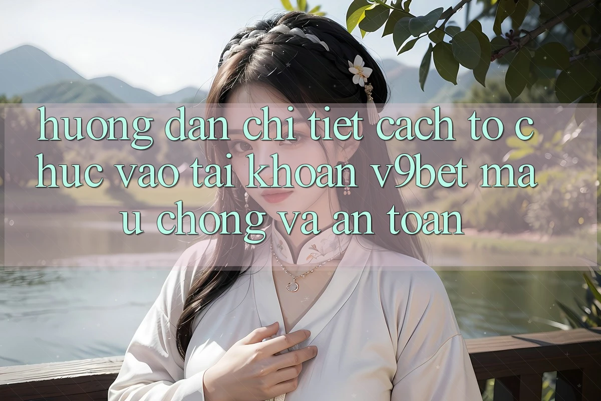 Hướng Dẫn Chi Tiết Cách tổ chức Vào tài khoản V9bet Mau Chóng và An Toàn