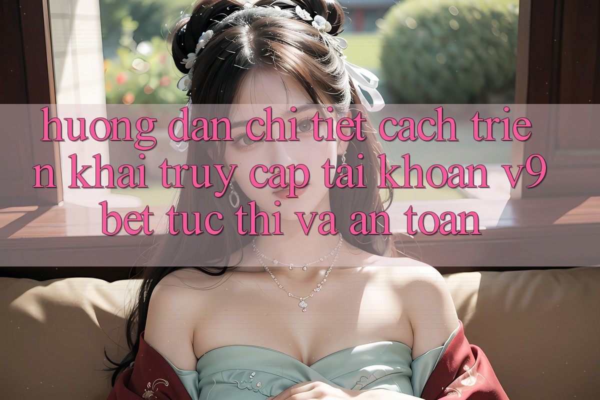 Hướng Dẫn Chi Tiết Cách triển khai Truy cập tài khoản V9bet Tức thì và An Toàn