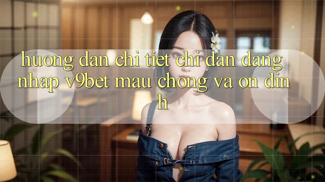Hướng Dẫn Chi Tiết Chỉ dẫn Đăng Nhập V9bet Mau Chóng và Ổn định Hướng Dẫn Chi Tiết Chỉ dẫn Đăng Nhập V9bet Mau Chóng và Ổn định
