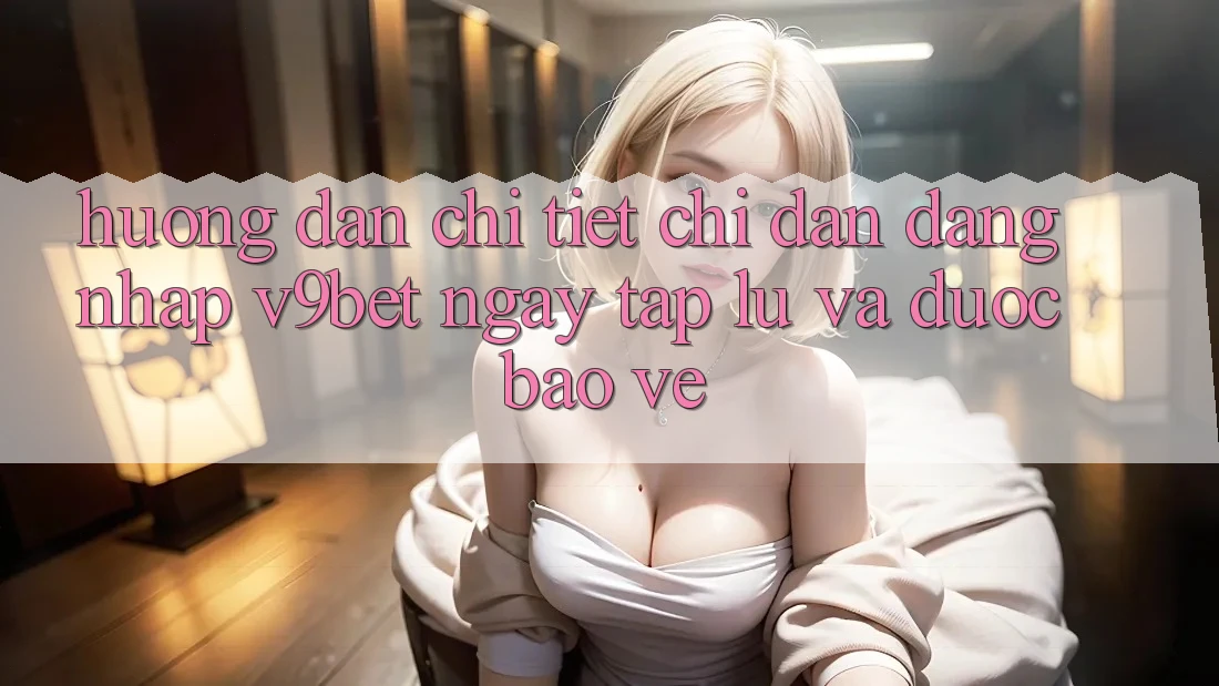 Hướng Dẫn Chi Tiết Chỉ dẫn Đăng Nhập V9bet Ngay tắp lự và Được bảo vệ