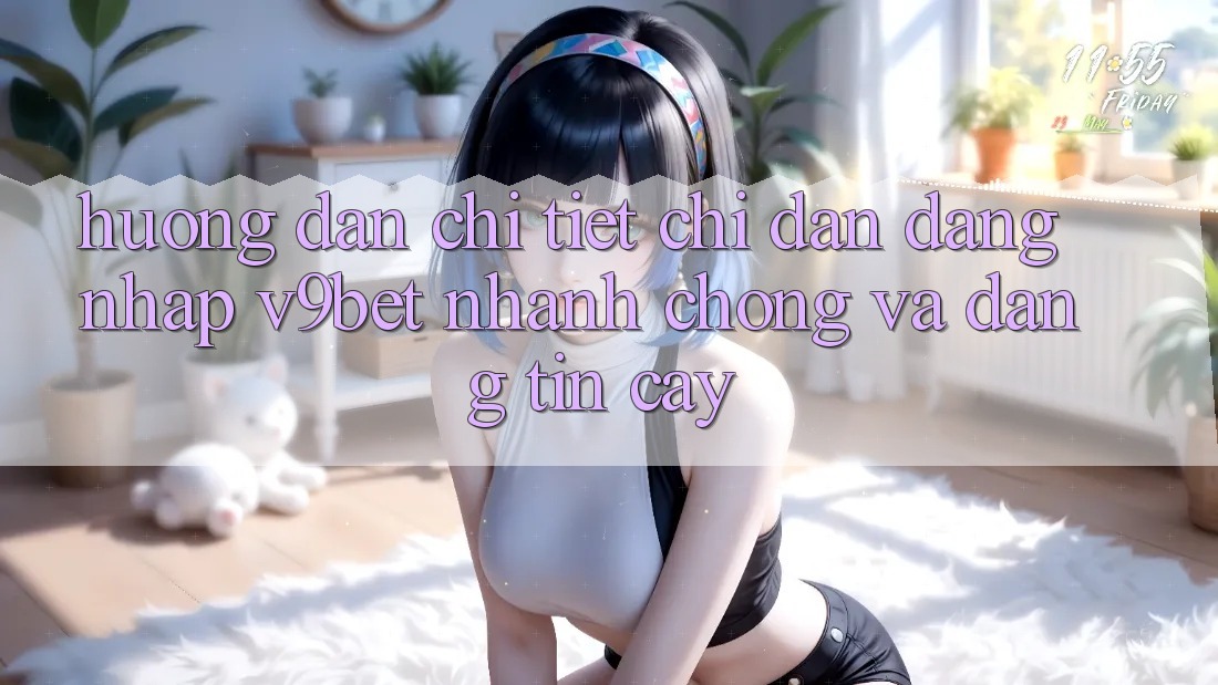 Hướng Dẫn Chi Tiết Chỉ dẫn Đăng nhập V9bet Nhanh chóng và Đáng tin cậy