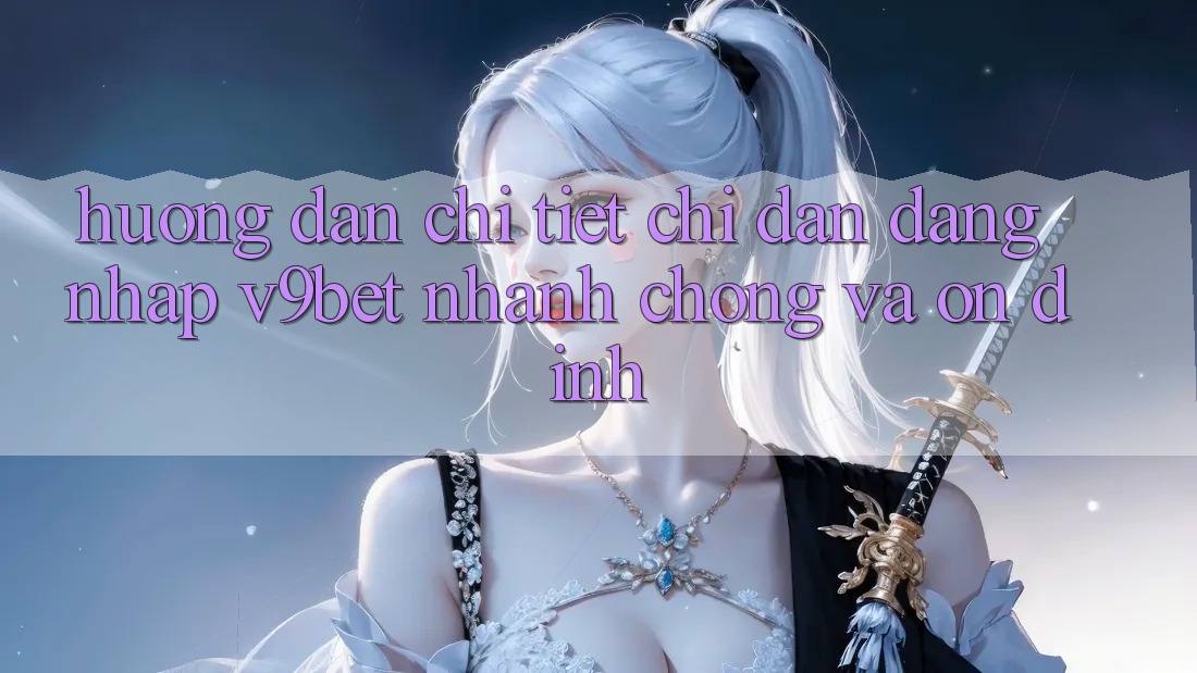 Hướng Dẫn Chi Tiết Chỉ dẫn Đăng Nhập V9bet Nhanh Chóng và Ổn định Hướng Dẫn Chi Tiết Chỉ dẫn Đăng Nhập V9bet Nhanh Chóng và Ổn định