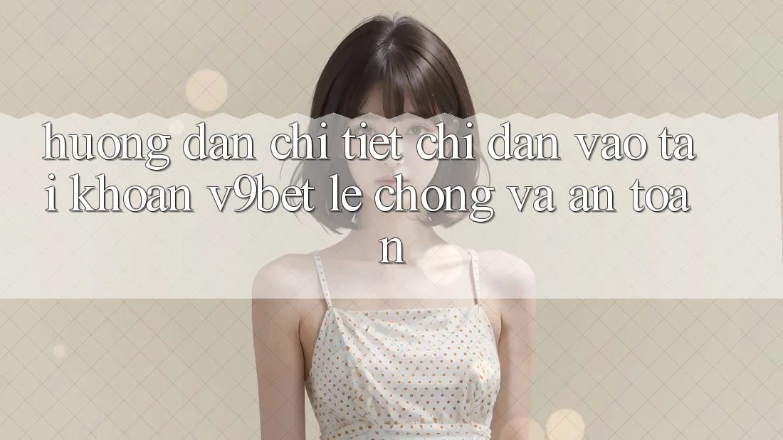 Hướng Dẫn Chi Tiết Chỉ dẫn Vào tài khoản V9bet Lẹ Chóng và An Toàn