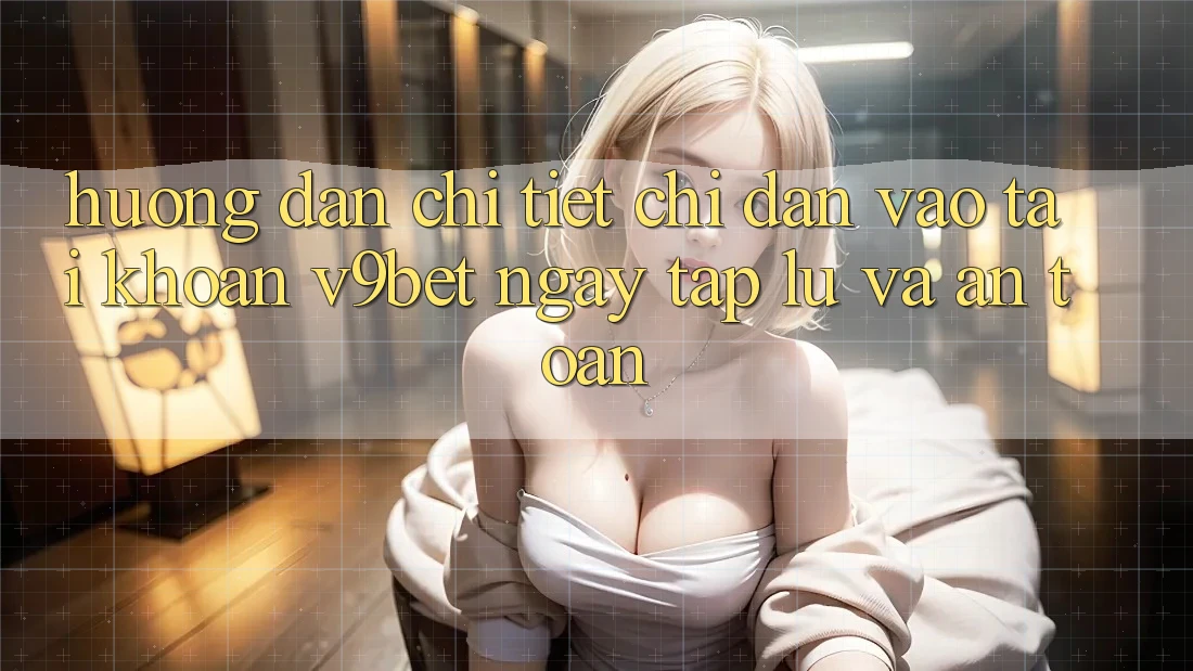 Hướng Dẫn Chi Tiết Chỉ dẫn Vào tài khoản V9bet Ngay tắp lự và An Toàn