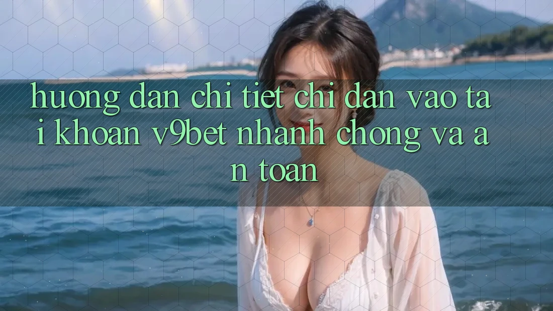 Hướng Dẫn Chi Tiết Chỉ dẫn Vào tài khoản V9bet Nhanh chóng và An Toàn