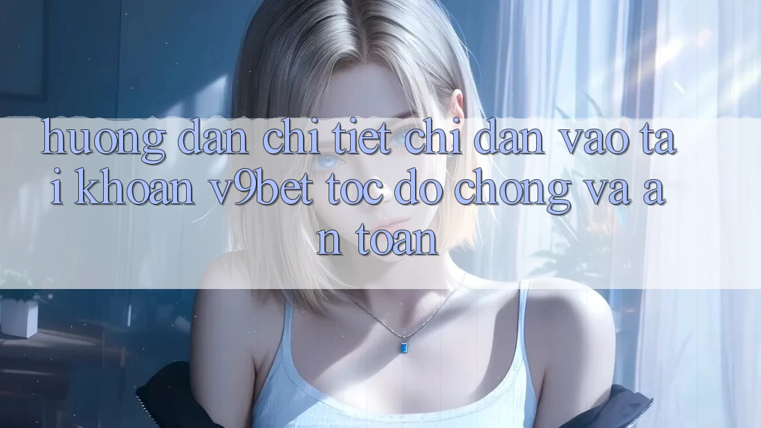 Hướng Dẫn Chi Tiết Chỉ dẫn Vào tài khoản V9bet Tốc độ chóng và An Toàn Hướng Dẫn Chi Tiết Chỉ dẫn Vào tài khoản V9bet Tốc độ chóng và An Toàn