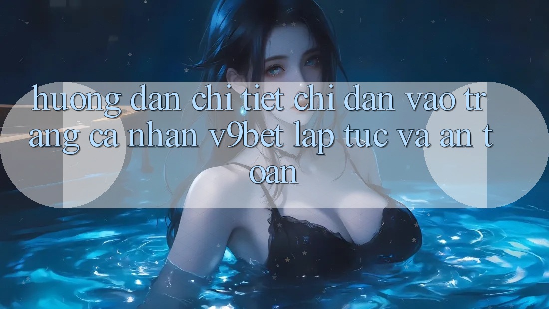 Hướng dẫn Chi Tiết Chỉ dẫn Vào trang cá nhân V9bet Lập tức và An Toàn Hướng dẫn Chi Tiết Chỉ dẫn Vào trang cá nhân V9bet Lập tức và An Toàn
