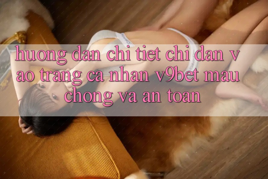 Hướng Dẫn Chi Tiết Chỉ dẫn Vào trang cá nhân V9bet Mau Chóng và An Toàn