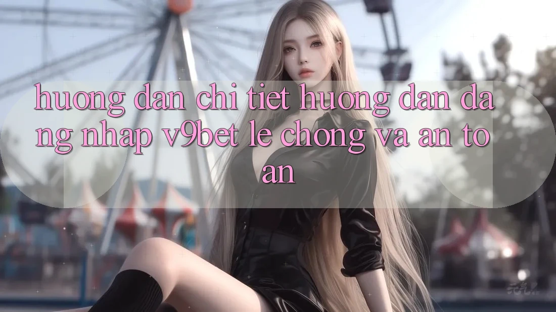 Hướng dẫn Chi Tiết Hướng dẫn Đăng Nhập V9bet Lẹ Chóng và An Toàn