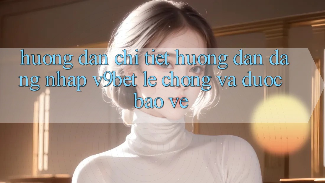 Hướng Dẫn Chi Tiết Hướng dẫn Đăng Nhập V9bet Lẹ Chóng và Được bảo vệ